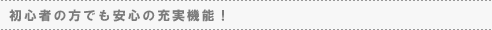 初心者の方でも安心の充実機能